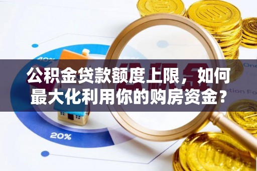 大名公积金贷款额度上限，如何最大化利用你的购房资金？