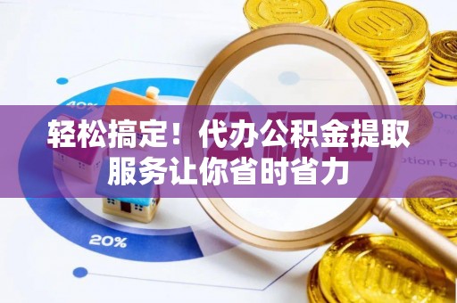 大名轻松搞定！代办公积金提取服务让你省时省力