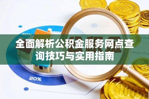 大名全面解析公积金服务网点查询技巧与实用指南
