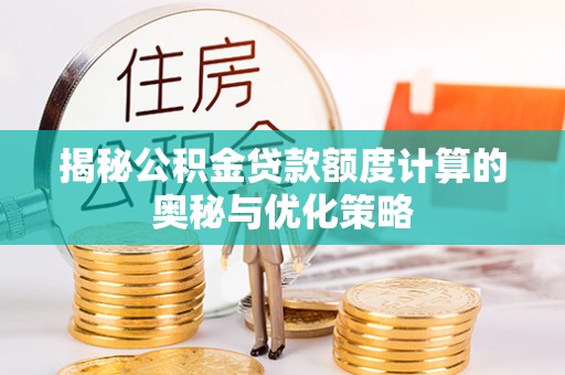 大名揭秘公积金贷款额度计算的奥秘与优化策略