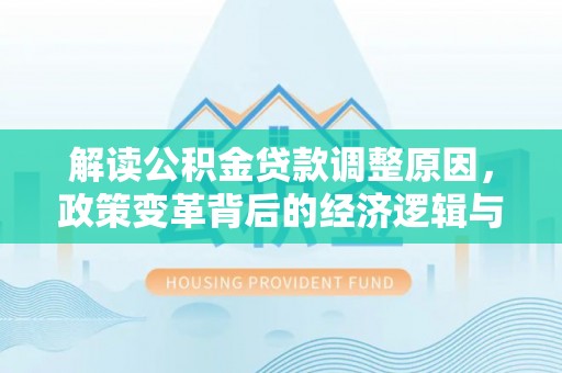 大名解读公积金贷款调整原因，政策变革背后的经济逻辑与民生影响